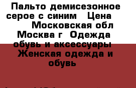Пальто демисезонное серое с синим › Цена ­ 1 000 - Московская обл., Москва г. Одежда, обувь и аксессуары » Женская одежда и обувь   